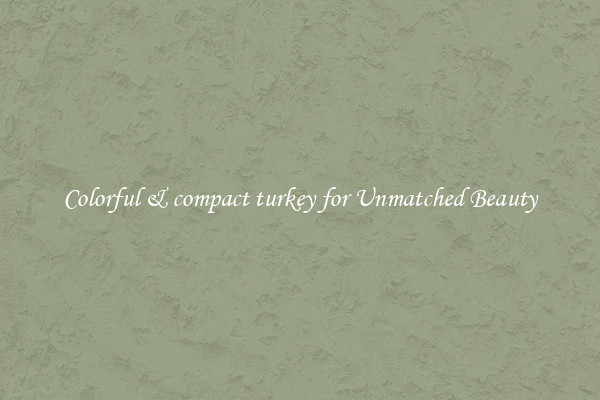 Colorful & compact turkey for Unmatched Beauty