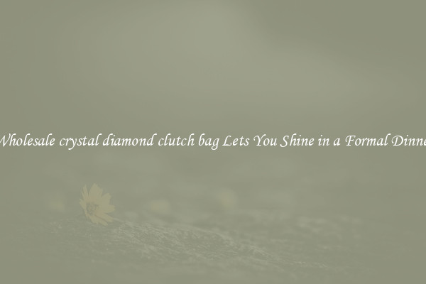 Wholesale crystal diamond clutch bag Lets You Shine in a Formal Dinner