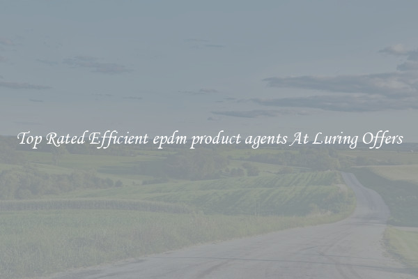 Top Rated Efficient epdm product agents At Luring Offers