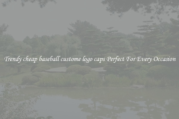 Trendy cheap baseball custome logo caps Perfect For Every Occasion