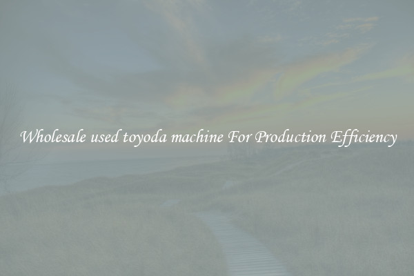 Wholesale used toyoda machine For Production Efficiency