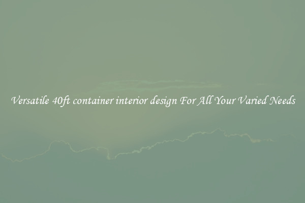 Versatile 40ft container interior design For All Your Varied Needs