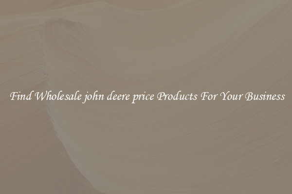 Find Wholesale john deere price Products For Your Business