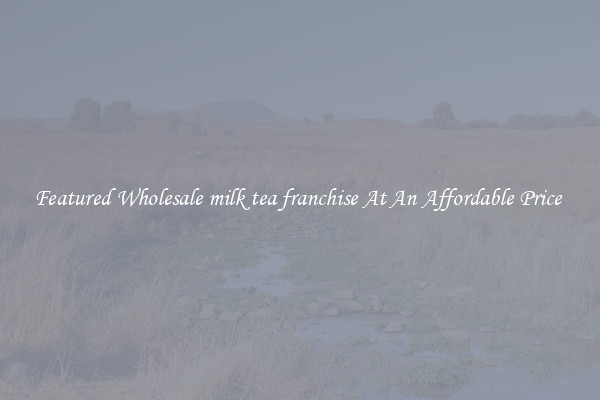 Featured Wholesale milk tea franchise At An Affordable Price 
