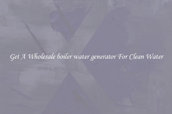Get A Wholesale boiler water generator For Clean Water