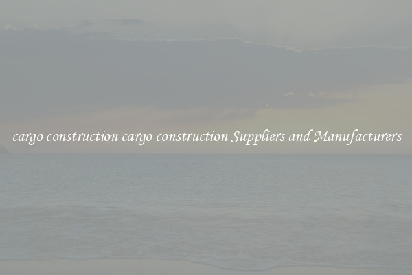 cargo construction cargo construction Suppliers and Manufacturers