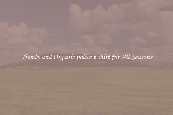 Trendy and Organic police t shirt for All Seasons