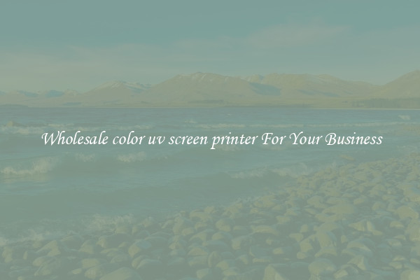 Wholesale color uv screen printer For Your Business