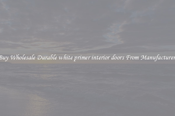 Buy Wholesale Durable white primer interior doors From Manufacturers