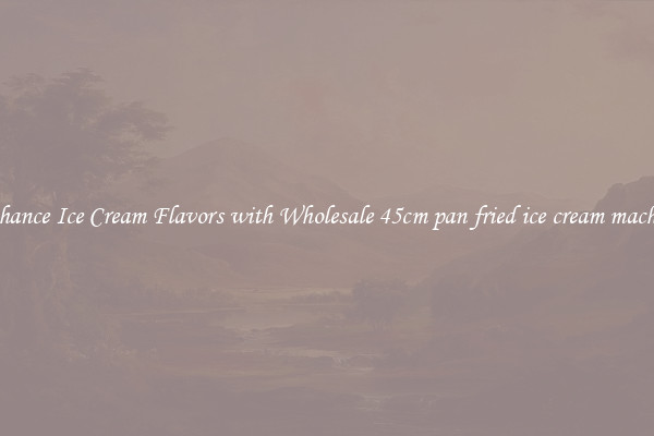 Enhance Ice Cream Flavors with Wholesale 45cm pan fried ice cream machine