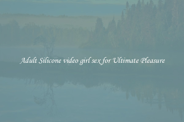 Adult Silicone video girl sex for Ultimate Pleasure