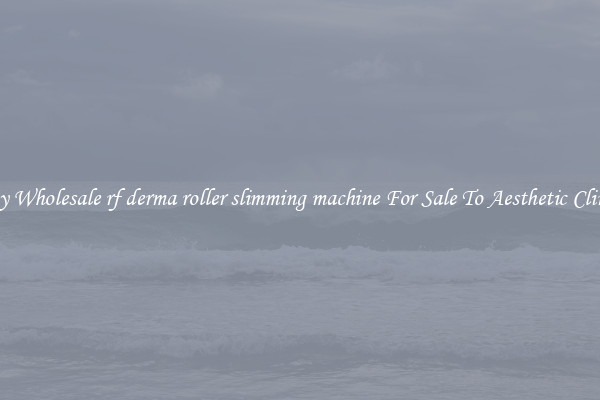 Buy Wholesale rf derma roller slimming machine For Sale To Aesthetic Clinics