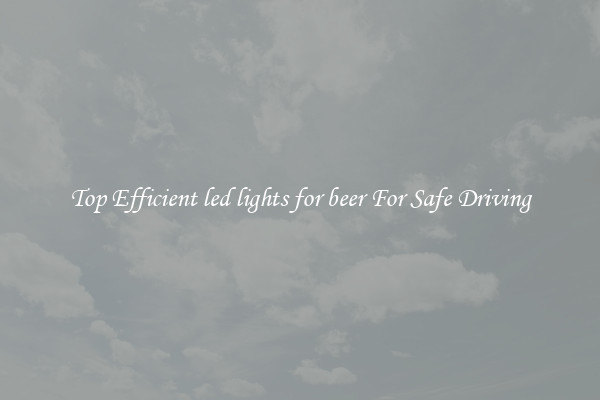 Top Efficient led lights for beer For Safe Driving