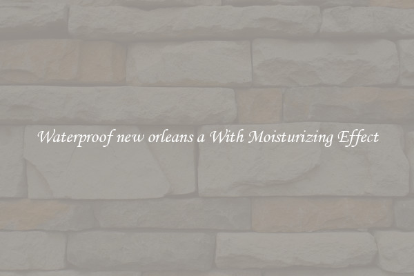 Waterproof new orleans a With Moisturizing Effect