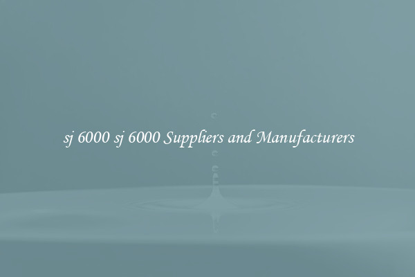 sj 6000 sj 6000 Suppliers and Manufacturers