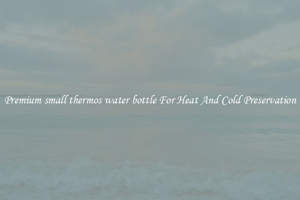 Premium small thermos water bottle For Heat And Cold Preservation