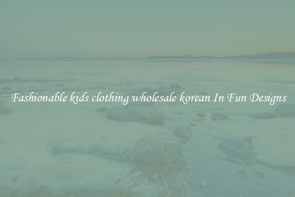 Fashionable kids clothing wholesale korean In Fun Designs