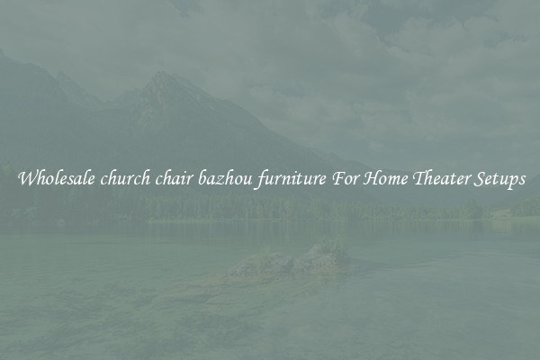 Wholesale church chair bazhou furniture For Home Theater Setups