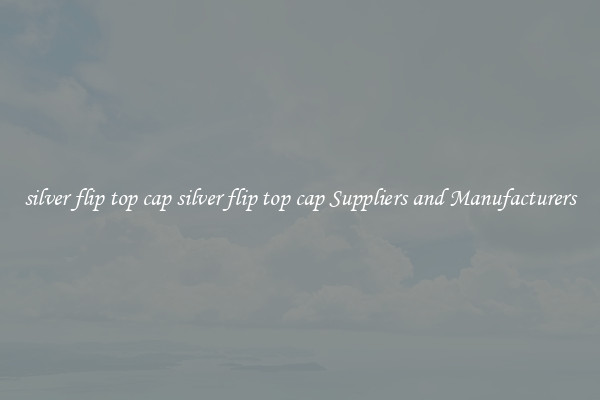 silver flip top cap silver flip top cap Suppliers and Manufacturers