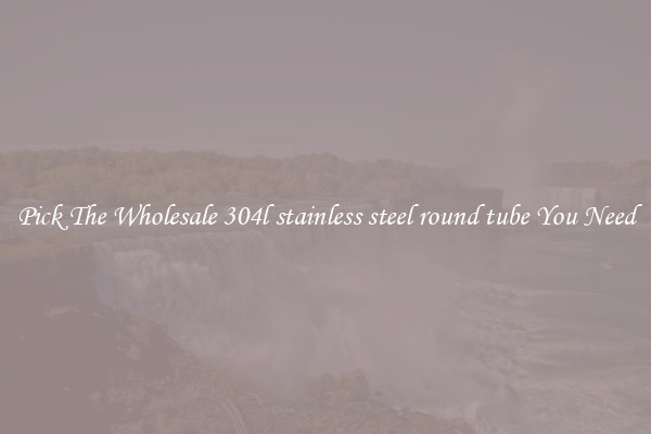 Pick The Wholesale 304l stainless steel round tube You Need