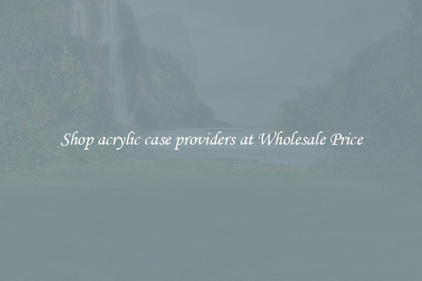 Shop acrylic case providers at Wholesale Price