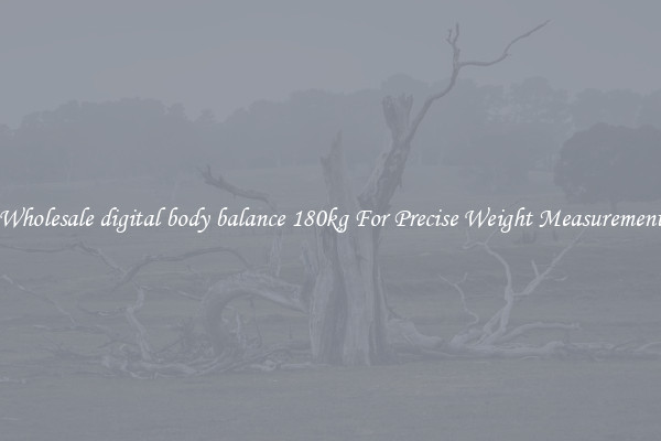 Wholesale digital body balance 180kg For Precise Weight Measurement