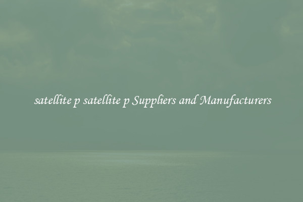 satellite p satellite p Suppliers and Manufacturers